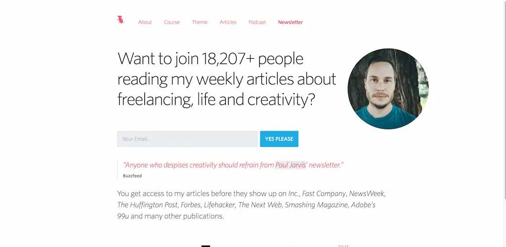 Je veux rejoindre 18 207 personnes qui lisent mes articles hebdomadaires sur la vie indépendante et la créativité. Paul Jarvis